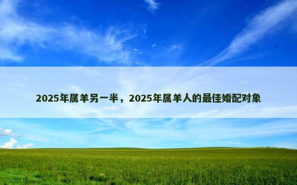2025年属羊另一半，2025年属羊人的最佳婚配对象