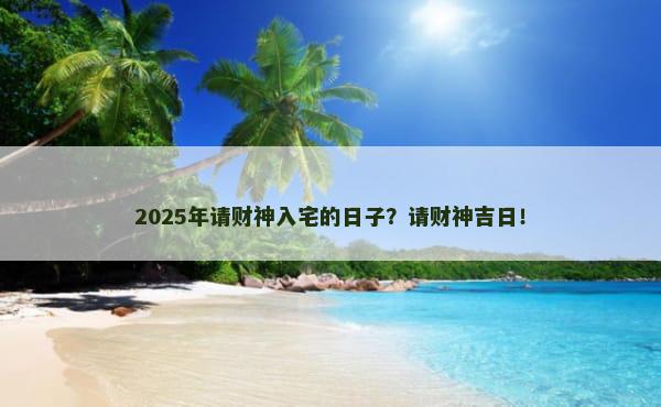 2025年请财神入宅的日子？请财神吉日！