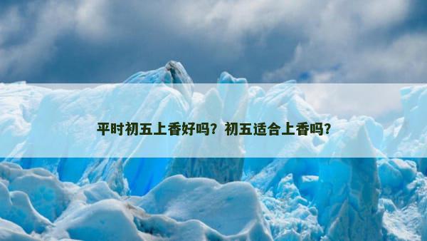 平时初五上香好吗？初五适合上香吗？