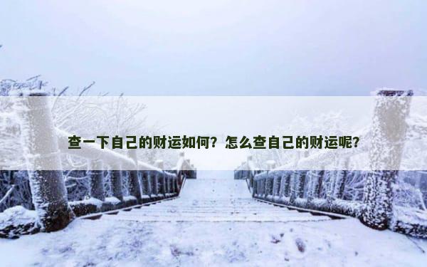 查一下自己的财运如何？怎么查自己的财运呢？