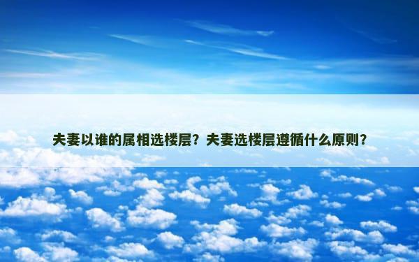 夫妻以谁的属相选楼层？夫妻选楼层遵循什么原则？