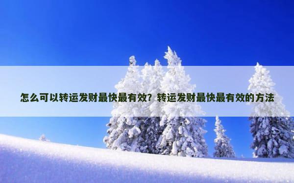 怎么可以转运发财最快最有效？转运发财最快最有效的方法