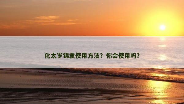 化太岁锦囊使用方法？你会使用吗？