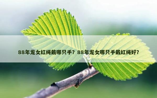 88年龙女红绳戴哪只手？88年龙女哪只手戴红绳好？