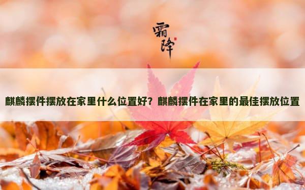 麒麟摆件摆放在家里什么位置好？麒麟摆件在家里的最佳摆放位置