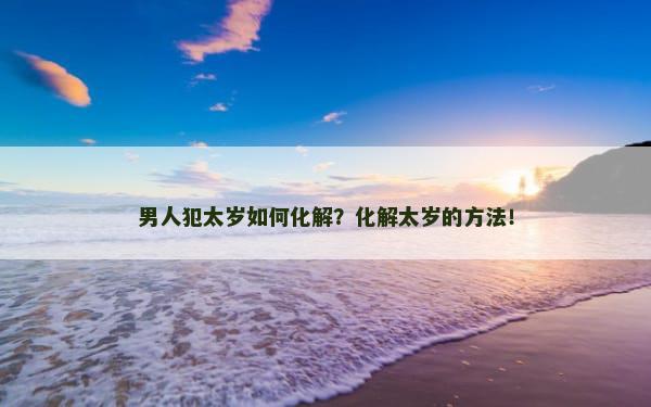 男人犯太岁如何化解？化解太岁的方法！