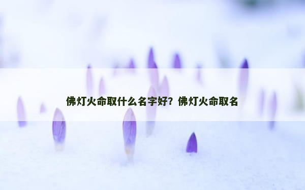 佛灯火命取什么名字好？佛灯火命取名