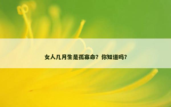 女人几月生是孤寡命？你知道吗？