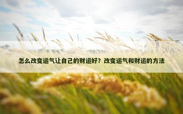 怎么改变运气让自己的财运好？改变运气和财运的方法