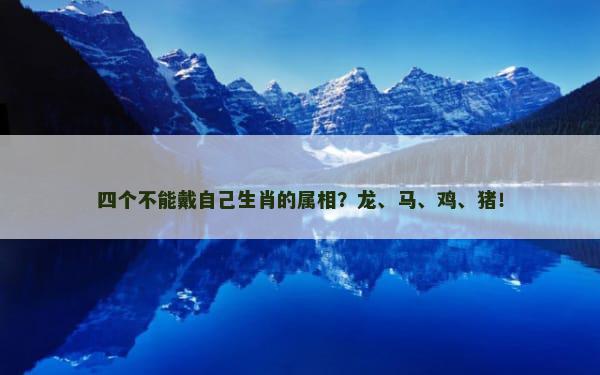 四个不能戴自己生肖的属相？龙、马、鸡、猪！