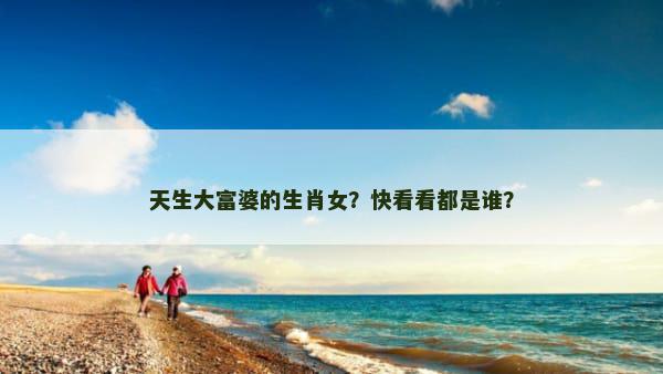 天生大富婆的生肖女？快看看都是谁？