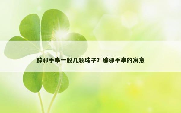 辟邪手串一般几颗珠子？辟邪手串的寓意