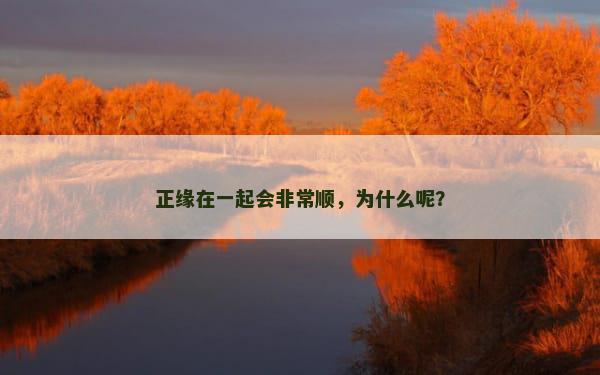 正缘在一起会非常顺，为什么呢？