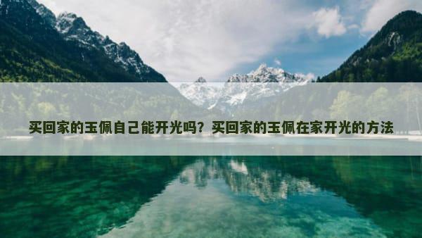 买回家的玉佩自己能开光吗？买回家的玉佩在家开光的方法