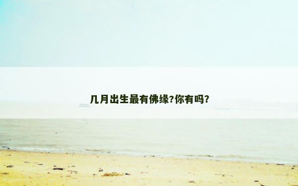 几月出生最有佛缘?你有吗？