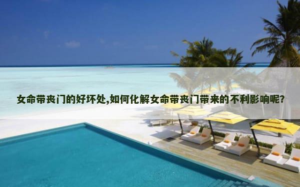 女命带丧门的好坏处,如何化解女命带丧门带来的不利影响呢？