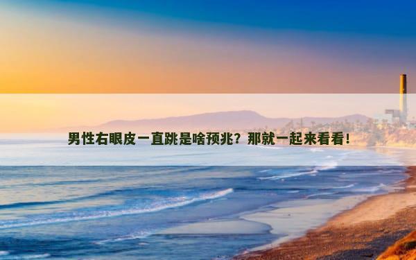 男性右眼皮一直跳是啥预兆？那就一起来看看！