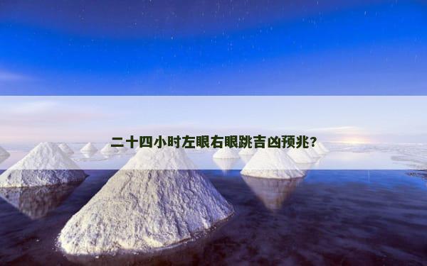 二十四小时左眼右眼跳吉凶预兆?