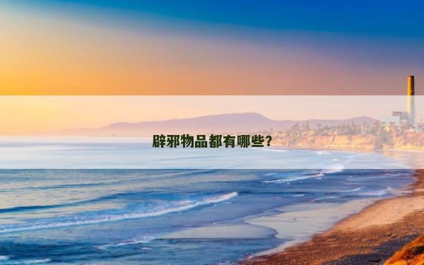 辟邪物品都有哪些？