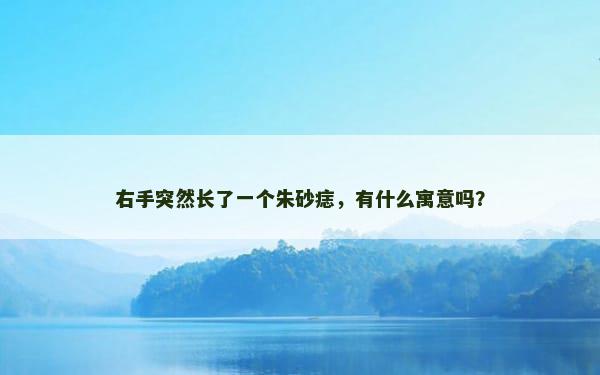 右手突然长了一个朱砂痣，有什么寓意吗？