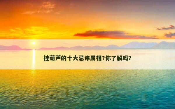 挂葫芦的十大忌讳属相?你了解吗？