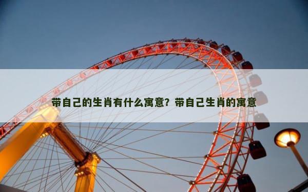 带自己的生肖有什么寓意？带自己生肖的寓意
