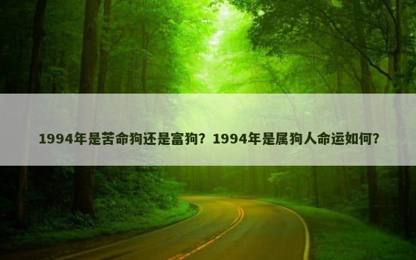 1994年是苦命狗还是富狗？1994年是属狗人命运如何？