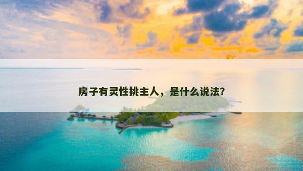 房子有灵性挑主人，是什么说法？