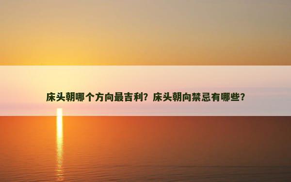 床头朝哪个方向最吉利？床头朝向禁忌有哪些？