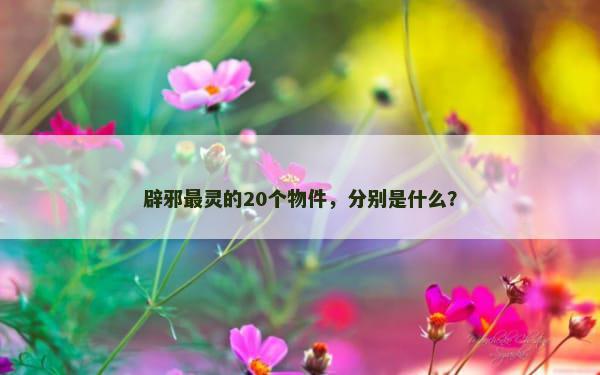 辟邪最灵的20个物件，分别是什么？