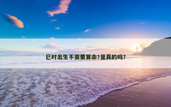 巳时出生不需要算命?是真的吗？