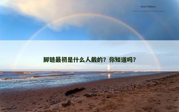 脚链最初是什么人戴的？你知道吗？