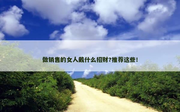 做销售的女人戴什么招财?推荐这些！