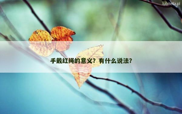 手戴红绳的意义？有什么说法？