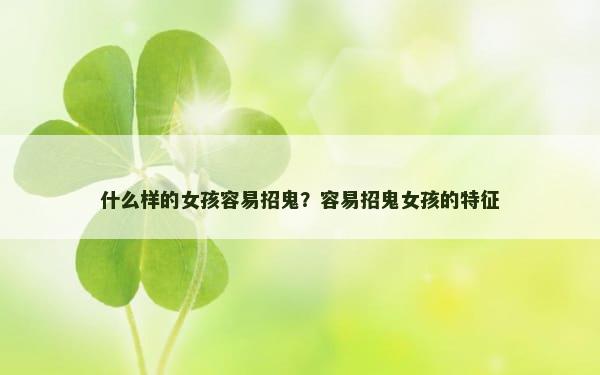 什么样的女孩容易招鬼？容易招鬼女孩的特征