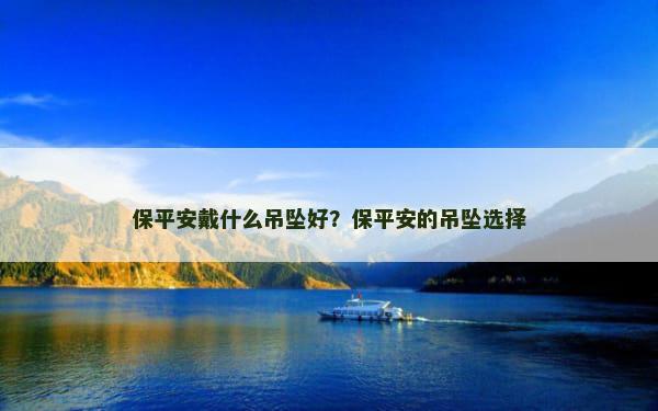 保平安戴什么吊坠好？保平安的吊坠选择