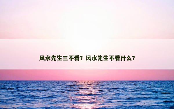 风水先生三不看？风水先生不看什么？