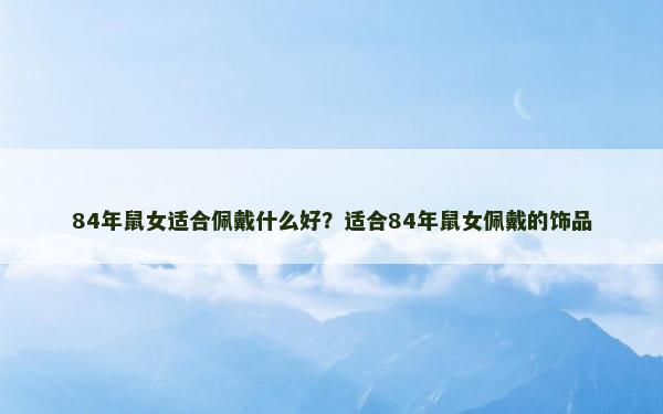 84年鼠女适合佩戴什么好？适合84年鼠女佩戴的饰品