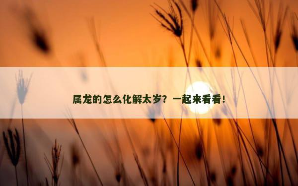 属龙的怎么化解太岁？一起来看看！