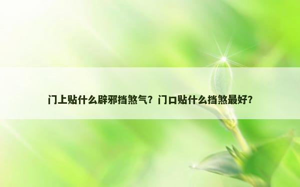 门上贴什么辟邪挡煞气？门口贴什么挡煞最好？
