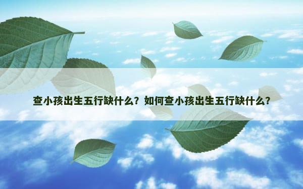 查小孩出生五行缺什么？如何查小孩出生五行缺什么？