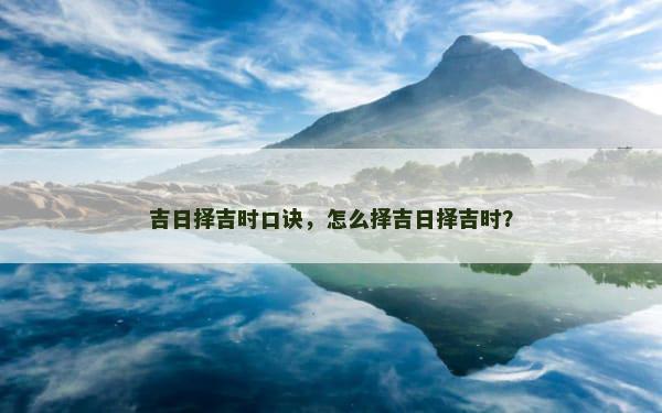 吉日择吉时口诀，怎么择吉日择吉时？