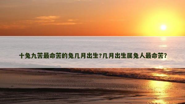 十兔九苦最命苦的兔几月出生?几月出生属兔人最命苦？