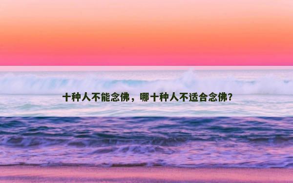 十种人不能念佛，哪十种人不适合念佛？