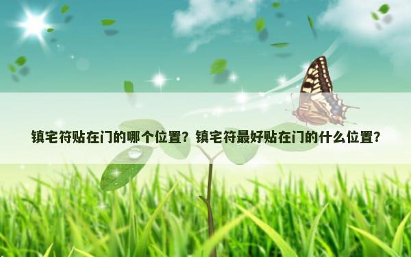 镇宅符贴在门的哪个位置？镇宅符最好贴在门的什么位置？