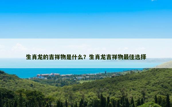 生肖龙的吉祥物是什么？生肖龙吉祥物最佳选择
