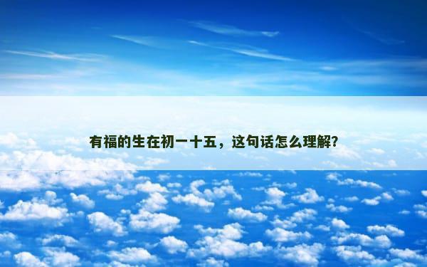 有福的生在初一十五，这句话怎么理解？