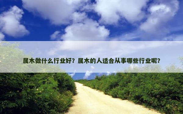 属木做什么行业好？属木的人适合从事哪些行业呢？
