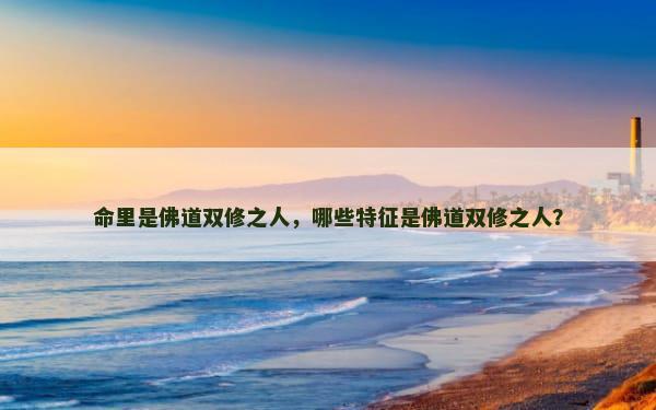 命里是佛道双修之人，哪些特征是佛道双修之人？
