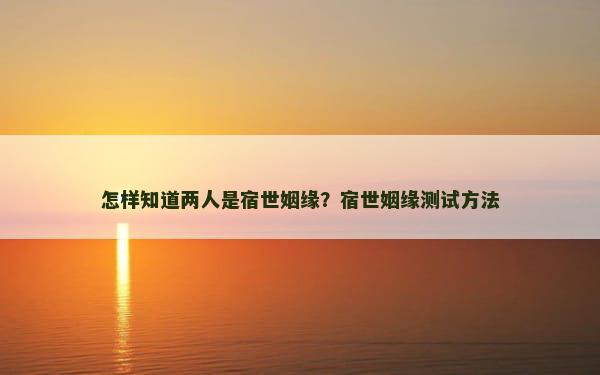 怎样知道两人是宿世姻缘？宿世姻缘测试方法